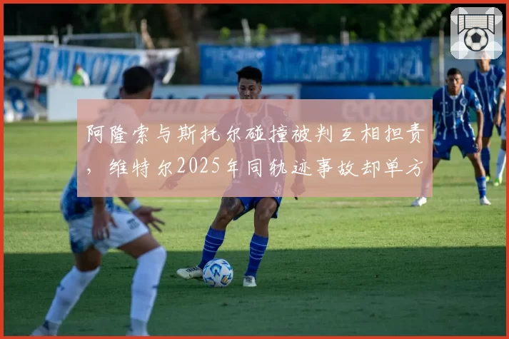 阿隆索与斯托尔碰撞被判互相担责，维特尔2025年同轨迹事故却单方受罚成证词