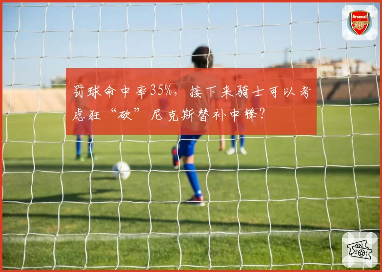 罚球命中率35%,接下来骑士可以考虑狂“砍”尼克斯替补中锋?