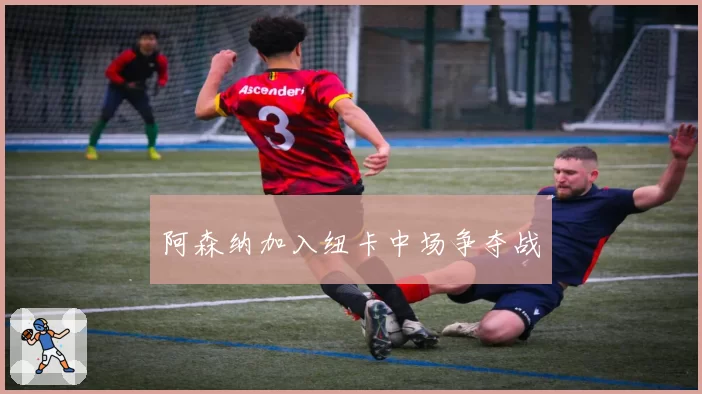 阿森纳加入纽卡中场争夺战
