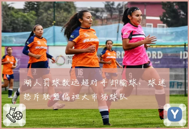 湖人罚球数远超对手却输球，球迷怒斥联盟偏袒大市场球队