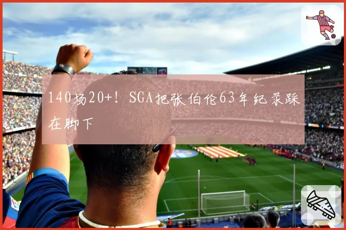 140场20+！SGA把张伯伦63年纪录踩在脚下