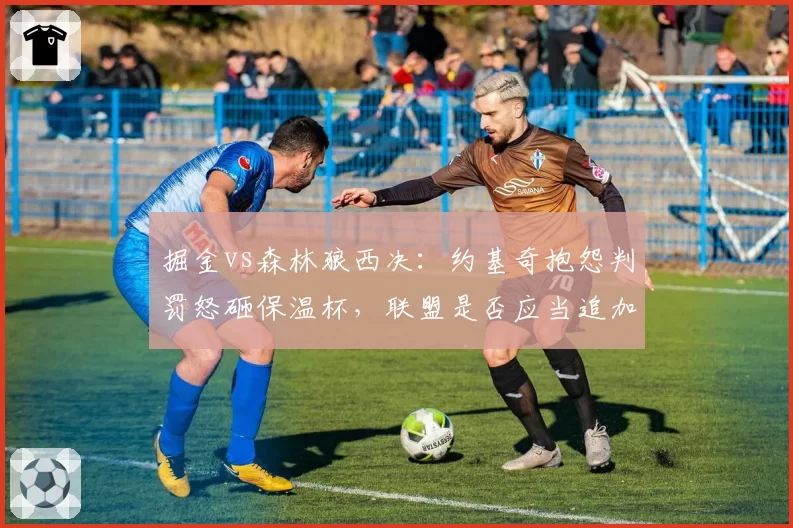 掘金vs森林狼西决：约基奇抱怨判罚怒砸保温杯，联盟是否应当追加禁赛？