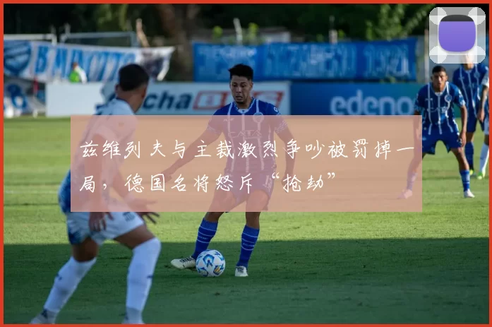 兹维列夫与主裁激烈争吵被罚掉一局，德国名将怒斥“抢劫”