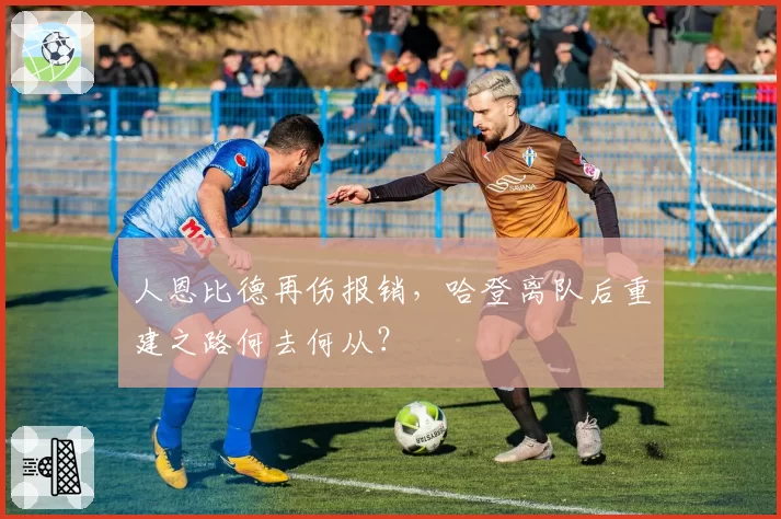人恩比德再伤报销,哈登离队后重建之路何去何从?