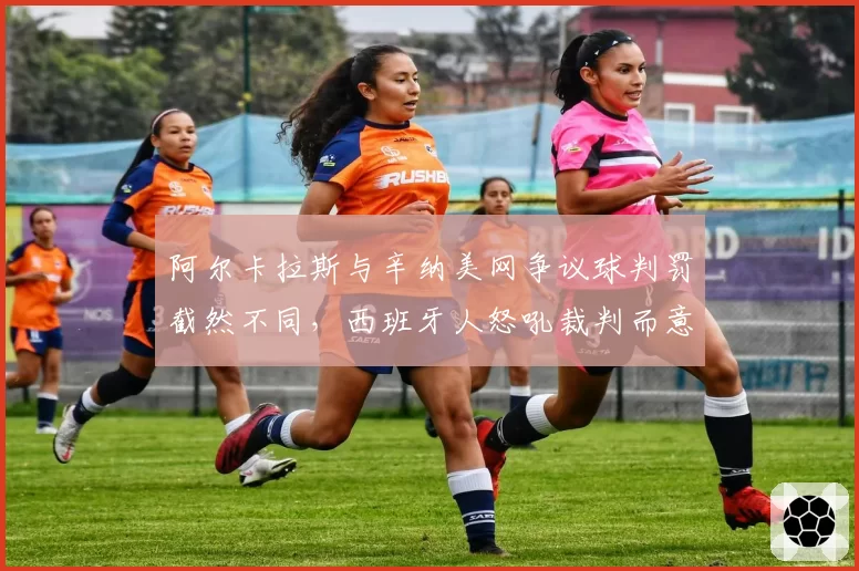 阿尔卡拉斯与辛纳美网争议球判罚截然不同,西班牙人怒吼裁判而意大利人冷静接受