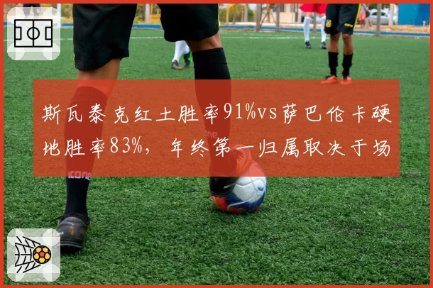 斯瓦泰克红土胜率91%vs萨巴伦卡硬地胜率83%,年终第一归属取决于场地倾向