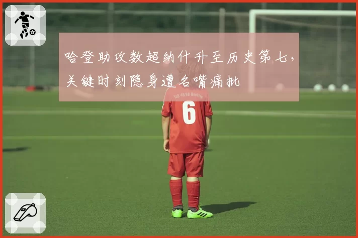 哈登助攻数超纳什升至历史第七,关键时刻隐身遭名嘴痛批