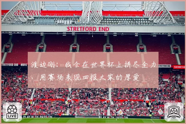 渡边刚：我会在世界杯上拼尽全力，用赛场表现回报大家的厚爱
