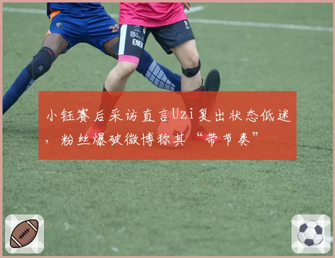 小钰赛后采访直言Uzi复出状态低迷，粉丝爆破微博称其“带节奏”