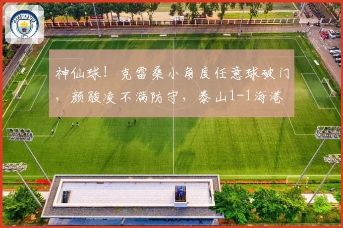 神仙球！克雷桑小角度任意球破门，颜骏凌不满防守，泰山1-1海港