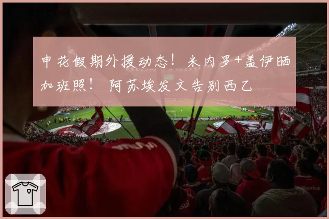 申花假期外援动态！米内罗+盖伊晒加班照！ 阿苏埃发文告别西乙