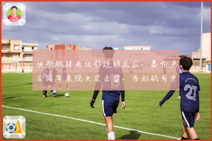 快船双核老化引连锁反应,泰伦卢合同年表现决定去留,洛杉矶或开启重建