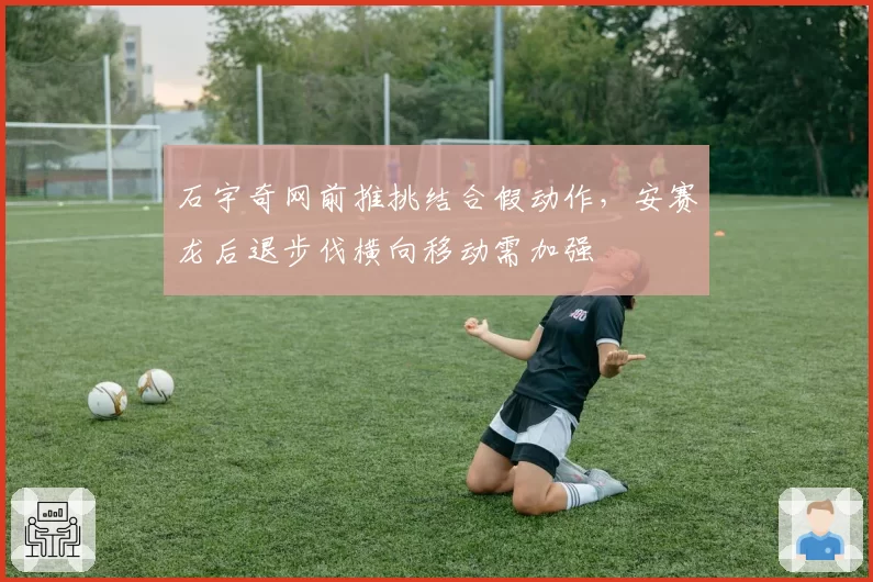 石宇奇网前推挑结合假动作,安赛龙后退步伐横向移动需加强