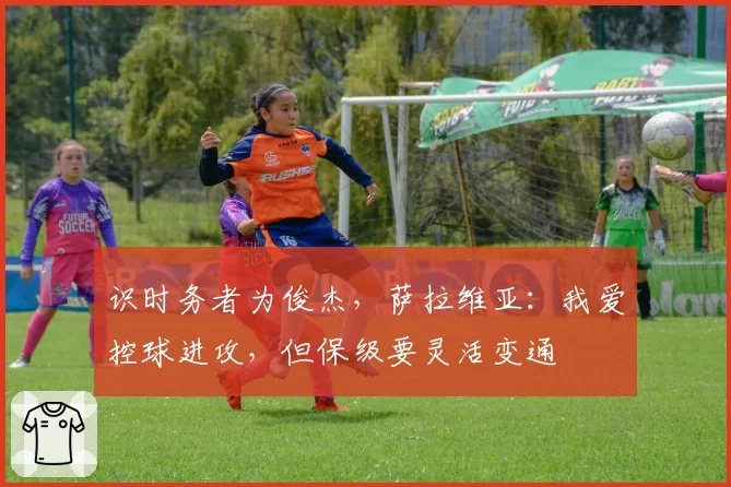 识时务者为俊杰，萨拉维亚：我爱控球进攻，但保级要灵活变通
