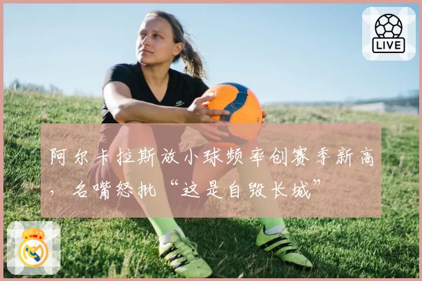 阿尔卡拉斯放小球频率创赛季新高,名嘴怒批“这是自毁长城”
