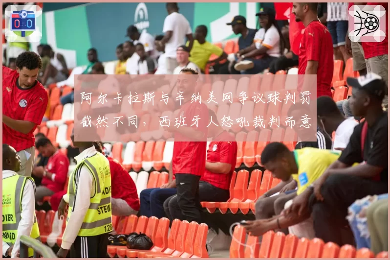 阿尔卡拉斯与辛纳美网争议球判罚截然不同,西班牙人怒吼裁判而意大利人冷静接受