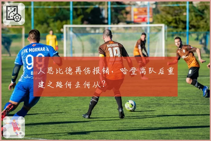 人恩比德再伤报销,哈登离队后重建之路何去何从?