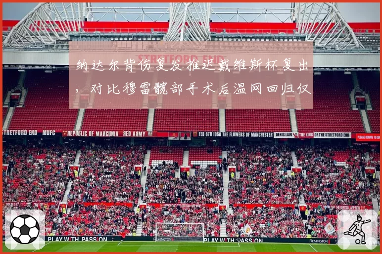 纳达尔背伤复发推迟戴维斯杯复出,对比穆雷髋部手术后温网回归仅用3个月差距明显