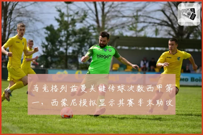 马竞格列兹曼关键传球次数西甲第一,西蒙尼模拟显示其赛季末助攻王希望大增