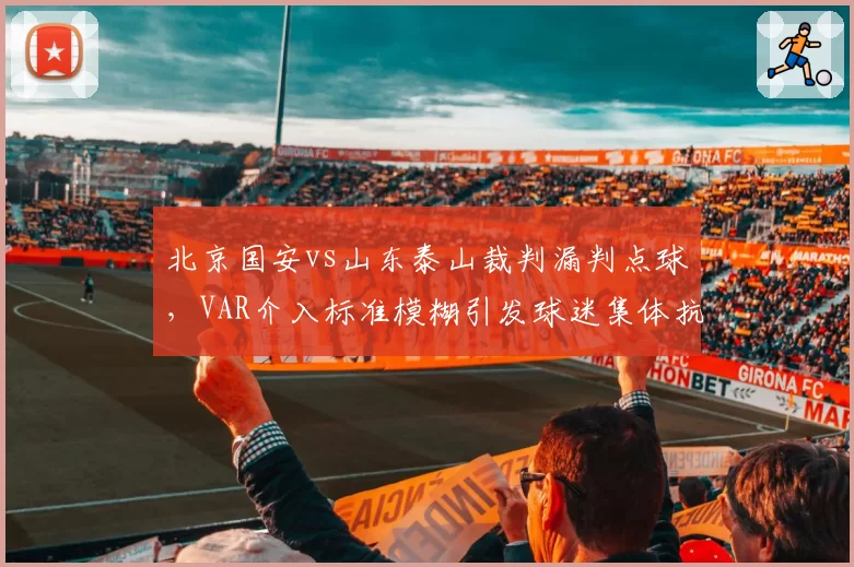 北京国安vs山东泰山裁判漏判点球,VAR介入标准模糊引发球迷集体抗议“黑哨”