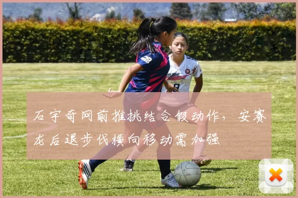 石宇奇网前推挑结合假动作,安赛龙后退步伐横向移动需加强